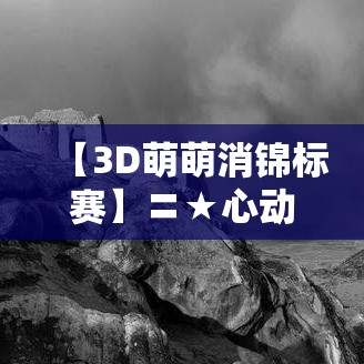 【3D萌萌消锦标赛】〓★心动挑战★〓和你的小队一起开启3D消除大冒险~赢取丰厚奖励！